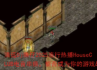 ��ԶDj����2025�����Ȳ�HouseCLUB�������գ��ܷ��Ϊ�����Ϸս�衣