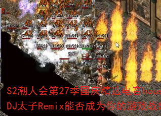 S2���˻��27�����쾫ѡ����houseDJ̫��Remix�ܷ��Ϊ�����Ϸս�裿