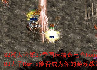 S2���˻��27�����쾫ѡ����houseDJ̫��Remix�ܷ��Ϊ�����Ϸս�裿