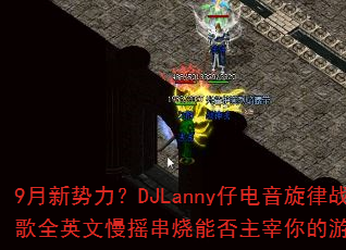 9����������DJLanny�е�������ս��ȫӢ����ҡ�����ܷ����������Ϸս����