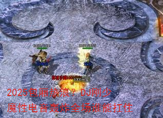 2025�������ˣ�DJ����ħ�Ե�����ըȫ��˭�ܿ�ס