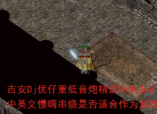 ����Dj�����ص����ھ�ѡOhMyGod��Ӣ�����˴����Ƿ��ʺ���Ϊ��Ϸս�裿