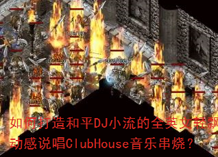 ��δ����ƽDJС����ȫӢ����Ʈ���ද��˵��ClubHouse���ִ��գ�