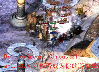 BritneySpears-Circus(JIanG.xDJMix)�ܷ��Ϊ�����Ϸս�裿