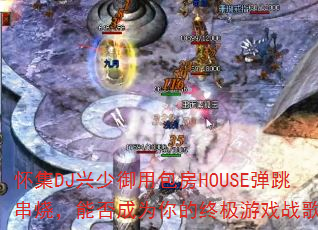 ����DJ�������ð���HOUSE�������գ��ܷ��Ϊ����ռ���Ϸս�裿
