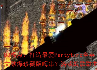 DJ���㣺�����PartytimeȫӢ�ľ�����ذ��˴�����Ϸս������󼯺ϣ�