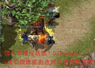 ���˽���ҡս�裿DjTomydjly��ʯ�����ܷ��ȼ�����Ϸ���飿