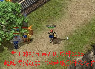 һ���ӵĺ��ֵܣ�Dj����2025������ҡս�贮�մ�����ʲô��ϲ��