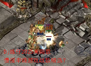 Dj����2025���ϸ���ҡ������Ϸս�辫ѡ��