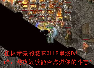 ���ֵۺ�����ζCLUB����DJ�壺��Ϸս���ܷ��ȼ��Ķ�־��