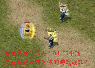 ������ҵĽ��ࣿDJLEOС��������ܷ��Ϊ�����Ϸս�裿