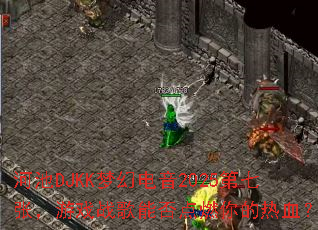 �ӳ�DJKK�λõ���2025�����ţ���Ϸս���ܷ��ȼ�����Ѫ��