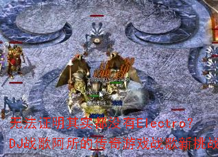 �޷�֤����ʵ��û��Electro��DJս�谢���Ĵ�����Ϸս������ս