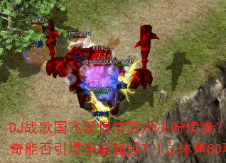 DJ战歌国飞爱恨情歌对决盼情缘?网络情歌对唱传奇能否引爆车载超强7.1立体声8D环绕听觉盛宴 DJ战歌国飞爱恨情歌对决盼情缘?网络情歌对唱传奇能否引爆车载超强7.1立体声8D环绕听觉盛宴