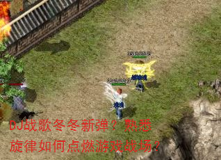 DJս�趬���µ�����Ϥ������ε�ȼ��Ϸս����