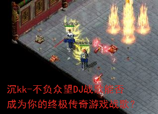 ��kk-��������DJս���ܷ��Ϊ����ռ�������Ϸս�裿
