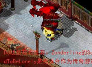 DJ战歌筱布推荐:Zonderling的ScaredToBeLonely是否适合作为传奇游戏战歌? DJ战歌筱布推荐:Zonderling的ScaredToBeLonely是否适合作为传奇游戏战歌?