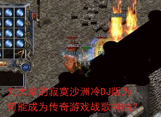 刘大拿的寂寞沙洲冷DJ版为何能成为传奇游戏战歌神曲? 刘大拿的寂寞沙洲冷DJ版为何能成为传奇游戏战歌神曲?