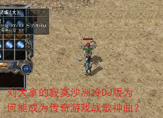 刘大拿的寂寞沙洲冷DJ版为何能成为传奇游戏战歌神曲? 刘大拿的寂寞沙洲冷DJ版为何能成为传奇游戏战歌神曲?