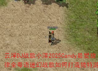 云浮DJ战歌小洋2025Candy最爱旋律全粤语迷幻战歌如何打造独特游戏音效体验 云浮DJ战歌小洋2025Candy最爱旋律全粤语迷幻战歌如何打造独特游戏音效体验
