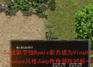DJ战歌宇恒Remix能否成为VinaHouse-bounce风格Jump传奇游戏的新一代战歌? DJ战歌宇恒Remix能否成为VinaHouse-bounce风格Jump传奇游戏的新一代战歌?