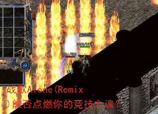 战歌Alone(Remix)能否点燃你的竞技之魂? 战歌Alone(Remix)能否点燃你的竞技之魂?