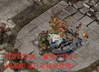 ҹԸս��棺��ΰ������DJս��Ĭ�����쳬ȼ���ɣ�