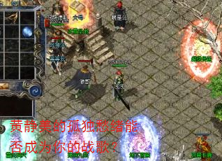 黄静美的孤独愁绪能否成为你的战歌? 黄静美的孤独愁绪能否成为你的战歌?