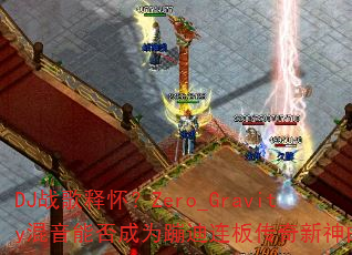 DJս���ͻ���Zero_Gravity�����ܷ��Ϊ�ĵ����崫����������