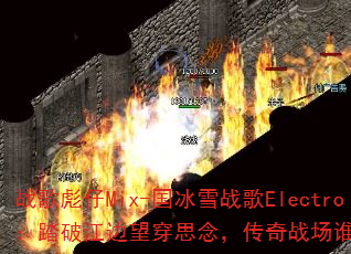 战歌彪仔Mix-国冰雪战歌Electro:踏破江边望穿思念,传奇战场谁主沉浮? 战歌彪仔Mix-国冰雪战歌Electro:踏破江边望穿思念,传奇战场谁主沉浮?