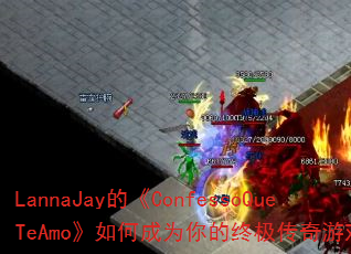 LannaJay�ġ�ConfessoQueTeAmo����γ�Ϊ����ռ�������Ϸս�裿
