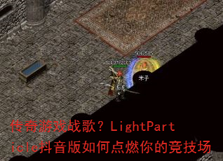 传奇游戏战歌?LightParticle抖音版如何点燃你的竞技场 传奇游戏战歌?LightParticle抖音版如何点燃你的竞技场