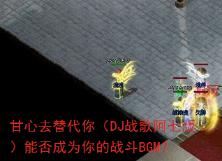 ����ȥ����㣨DJս�谢�߰棩�ܷ��Ϊ���ս��BGM��
