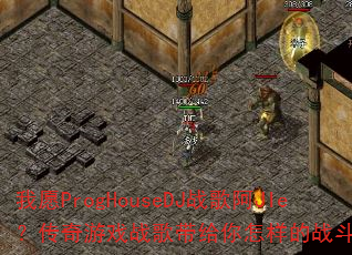 我愿ProgHouseDJ战歌阿JIe?传奇游戏战歌带给你怎样的战斗激情? 我愿ProgHouseDJ战歌阿JIe?传奇游戏战歌带给你怎样的战斗激情?