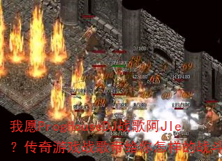 我愿ProgHouseDJ战歌阿JIe?传奇游戏战歌带给你怎样的战斗激情? 我愿ProgHouseDJ战歌阿JIe?传奇游戏战歌带给你怎样的战斗激情?