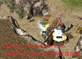 战歌起?SinginDamDiDaDooDJ欧东2025能否点燃你的竞技场 战歌起?SinginDamDiDaDooDJ欧东2025能否点燃你的竞技场