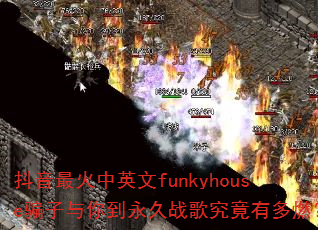 ���������Ӣ��funkyhouseƭ�����㵽����ս�辿���ж�ȼ��