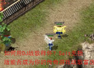 �����DJս���ͻ���Salt������ܷ��Ϊ��Ĵ�����Ϸս����ѡ��