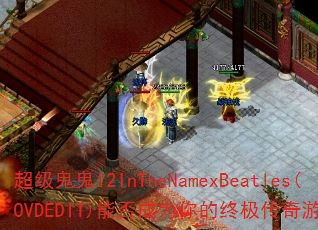 ��������12InTheNamexBeatles(OVDEDIT)�ܷ��Ϊ����ռ�������Ϸս�裿