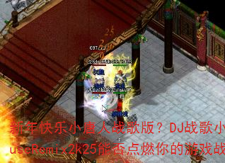 新年快乐小唐人战歌版?DJ战歌小玉ProghouseRemix2k25能否点燃你的游戏战场 新年快乐小唐人战歌版?DJ战歌小玉ProghouseRemix2k25能否点燃你的游戏战场