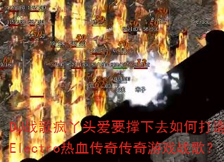 DJս���Ѿͷ��Ҫ����ȥ��δ��������Electro��Ѫ���洫����Ϸս�裿