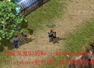 ��������03��We'llBeComingBack��ThisIsLove�ܷ��Ϊ����ռ�������Ϸս�裿