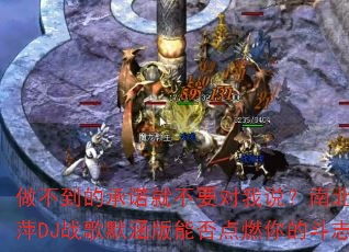 �������ĳ�ŵ�Ͳ�Ҫ����˵���ϱ���ϼ�ƼDJս��Ĭ�����ܷ��ȼ��Ķ�־��