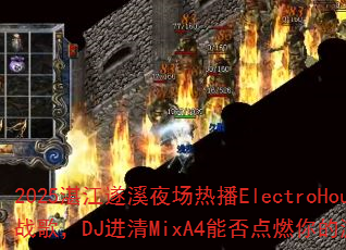 2025տ����Ϫҹ���Ȳ�ElectroHouseս�裬DJ����MixA4�ܷ��ȼ�����Ϸս����