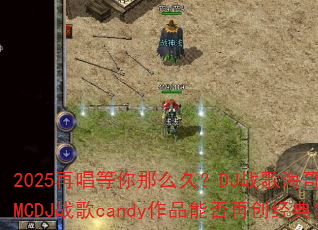 2025�ٳ�������ô�ã�DJս�躣��ȫ��MCDJս��candy��Ʒ�ܷ��ٴ����䣿