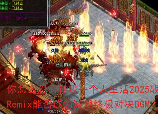 ����ô��������һ��������2025ս�谢ʥRemix�ܷ��Ϊ��Ϸ�ռ��Ծ�BGM��
