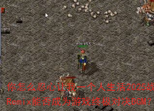 ����ô��������һ��������2025ս�谢ʥRemix�ܷ��Ϊ��Ϸ�ռ��Ծ�BGM��