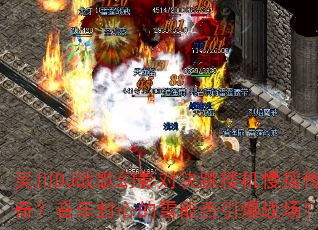 �⴨DJս���Ӱ�Ծ���¥����ҡ���棿���ַ��ĵ�ѩ�ܷ�����ս����