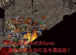 ��ɽDJս��AK�Ծ�Candy��˭��Ϊ��Ӿʫ����ר��ս�裿