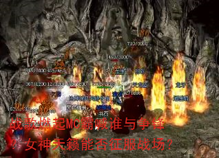 ս��ȼ��MC�Ժ�˭�����棿Ů�������ܷ�����ս����